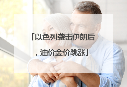以色列袭击伊朗后，油价金价跳涨